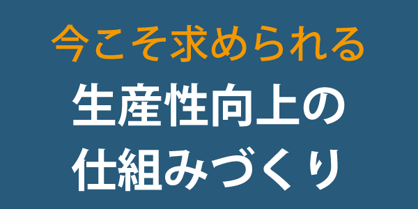 生産性向上の仕組みづくり